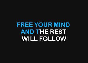 FREE YOUR MIND

AND THE REST
WILL FOLLOW