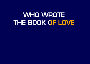 WHO WROTE
THE BOOK OF LOVE