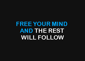 FREE YOUR MIND

AND THE REST
WILL FOLLOW