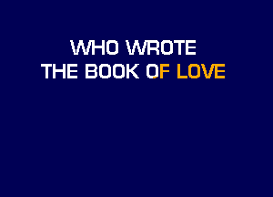 WHO WROTE
THE BOOK OF LOVE