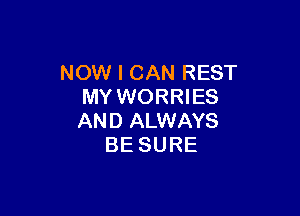 IWNNICANREST
MY WORRIES

AND ALWAYS
BE SURE