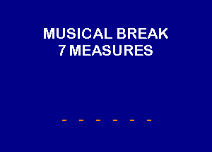 MUSICAL BREAK
7 MEASURES