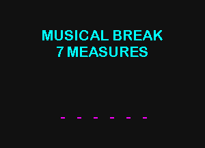 MUSICAL BREAK
7 MEASURES