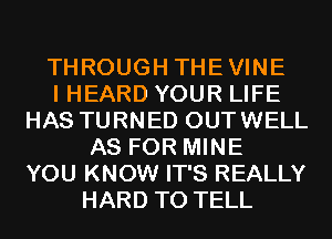 THROUGH THEVINE
I HEARD YOUR LIFE
HAS TURNED OUTWELL
AS FOR MINE
YOU KNOW IT'S REALLY
HARD TO TELL