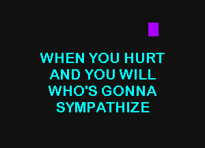WHEN YOU HURT

AND YOU WILL
WHO'S GONNA
SYMPATHIZE