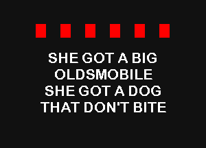 SHE GOT A BIG

OLDSMOBILE
SHEGOTA DOG
THAT DON'T BITE