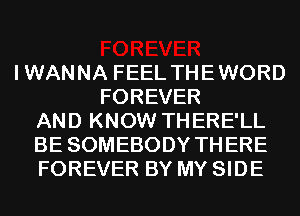 IWANNA FEEL THEWORD
FOREVER
AND KNOW THERE'LL
BE SOMEBODY THERE
FOREVER BY MY SIDE