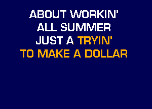ABOUT WORKIN'
ALL SUMMER
JUST A TRYIN'

TO MAKE A DOLLAR