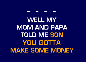 WELL MY
MOM AND PAPA

TOLD ME SON

YOU GOTTA
MAKE SOME MONEY
