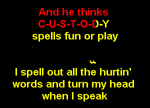 And he thinks
C-U-S-T-O-D-Y
spells fun or play

IA.

I spell out all the hurtin'
words and turn my head
when I speak