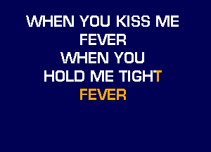 1WHEN YOU KISS ME
FEVER
WHEN YOU

HOLD ME TIGHT
FEVER