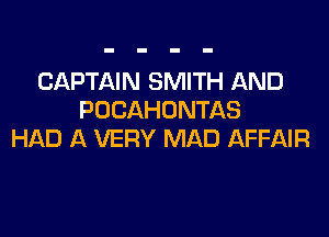 CAPTAIN SMITH AND
POCAHONTAS
HAD A VERY MAD AFFAIR