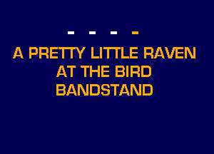 A PRETTY LITI'LE RAVEN
AT THE BIRD
BANDSTAND