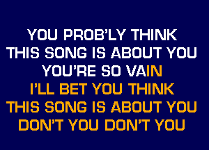 YOU PROB'LY THINK
THIS SONG IS ABOUT YOU
YOU'RE SO VAIN
I'LL BET YOU THINK
THIS SONG IS ABOUT YOU
DON'T YOU DON'T YOU