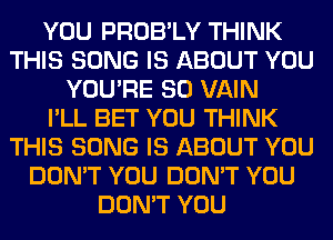 YOU PROB'LY THINK
THIS SONG IS ABOUT YOU
YOU'RE SO VAIN
I'LL BET YOU THINK
THIS SONG IS ABOUT YOU
DON'T YOU DON'T YOU
DON'T YOU