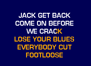 JACK GET BACK
COME ON BEFORE
VWECRACK
LOSE YOUR BLUES
EVERYBODY CUT

FOUTLOOSE l