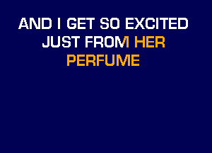 AND I GET SO EXCITED
JUST FROM HER
PERFUME