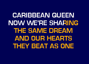 CARIBBEAN QUEEN
NOW WE'RE SHARING
THE SAME DREAM
ND OUR HEARTS
THEY BEAT AS ONE