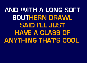 AND WITH A LONG SOFT
SOUTHERN DRAWL
SAID I'LL JUST
HAVE A GLASS 0F
ANYTHING THAT'S COOL