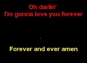 Oh darlin'
I'm gonna love you forever

Forever and ever amen