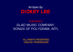 W ritten By

GLAD MUSIC COMPANY,

SONGS OF PULYGRAM, INT'L

ALL RIGHTS RESERVED
USED BY PERMISSION