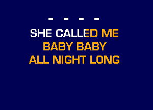 SHE CALLED ME
BABY BABY

ALL NIGHT LONG