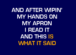 AND AFTER VVIPIN'
NH'HAREE30N
MY APRON

I READ IT
AND THIS IS
WHAT IT SAID