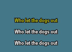 Who let the dogs out

Who let the dogs out

Who let the dogs out