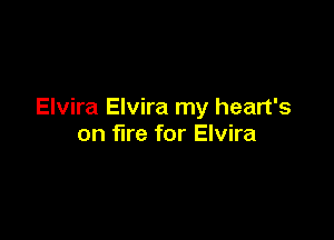 Elvira Elvira my heart's

on fire for Elvira