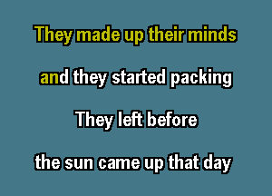 They made up their minds
and they started packing
They left before

the sun came up that day