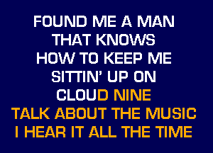 FOUND ME A MAN
THAT KNOWS
HOW TO KEEP ME
SITI'IN' UP ON
CLOUD NINE
TALK ABOUT THE MUSIC
I HEAR IT ALL THE TIME