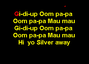 Gi-di-up 00m pa-pa
00m pa-pa Mau mau
Gi-di-up 00m pa-pa

00m pa-pa Mau mau
Hi yo Silver away