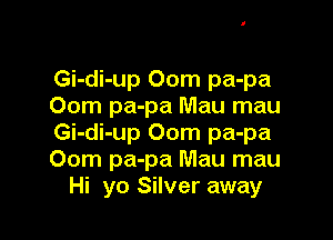 Gi-di-up 00m pa-pa
00m pa-pa Mau mau

Gi-di-up 00m pa-pa
00m pa-pa Mau mau
Hi yo Silver away