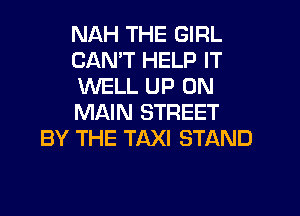 NAH THE GIRL
CANT HELP IT
WELL UP ON
MAIN STREET
BY THE TAXI STAND