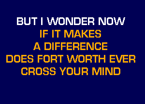 BUT I WONDER NOW
IF IT MAKES
A DIFFERENCE
DOES FORT WORTH EVER
CROSS YOUR MIND