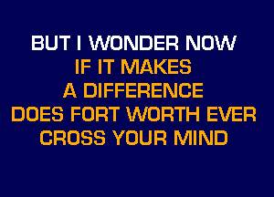 BUT I WONDER NOW
IF IT MAKES
A DIFFERENCE
DOES FORT WORTH EVER
CROSS YOUR MIND