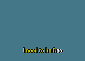 I need to be free