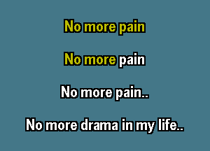 No more pain

No more pain

No more pain..

No more drama in my life..