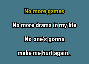 No more games

No more drama in my life

No one's gonna

make me hurt again..