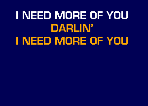 I NEED MORE OF YOU
DARLIM
I NEED MORE OF YOU