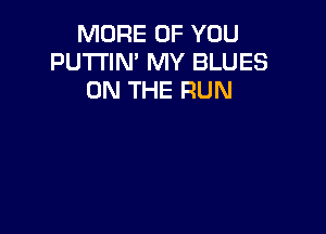 MORE OF YOU
PU'I'I'IN' MY BLUES
ON THE RUN