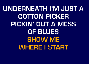 UNDERNEATH I'M JUST A
COTTON PICKER
PICKIM OUT A MESS
0F BLUES
SHOW ME
WHERE I START