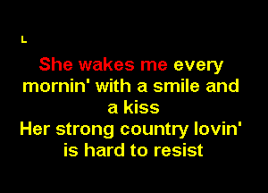 She wakes me every
mornin' with a smile and

a kiss
Her strong country lovin'
is hard to resist