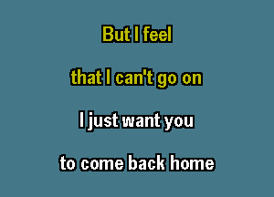 But I feel

that I can't go on

ljust want you

to come back home