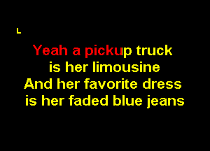 Yeah a pickup truck
is her limousine

And her favorite dress
is her faded blue jeans