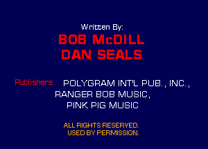 W ritten Bs-

PDLYGRAM INT'L PUB, INC,
RANGER BUB MUSIC,
PINK PIG MUSIC

ALL RIGHTS RESERVED
USED BY PERMISSJON