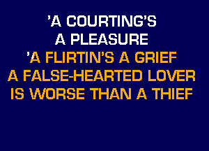 'A COURTING'S
A PLEASURE
'A FLIRTIN'S A BRIEF
A FALSE-HEARTED LOVER
IS WORSE THAN A THIEF