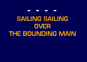 SAILING SAILING
OVER

THE BOUNDING MAIN