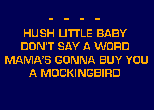 HUSH LITI'LE BABY
DON'T SAY A WORD
MAMA'S GONNA BUY YOU
A MOCKINGBIRD