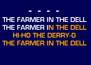 THE FARMER IN THE DELL
THE FARMER IN THE DELL
Hl-HO THE DERRY-O
THE FARMER IN THE DELL